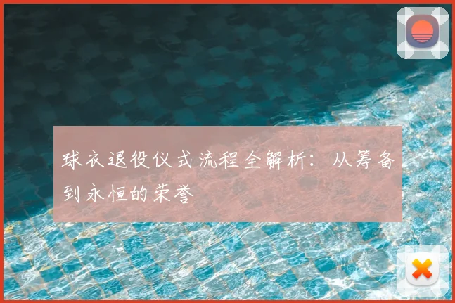 球衣退役仪式流程全解析：从筹备到永恒的荣誉