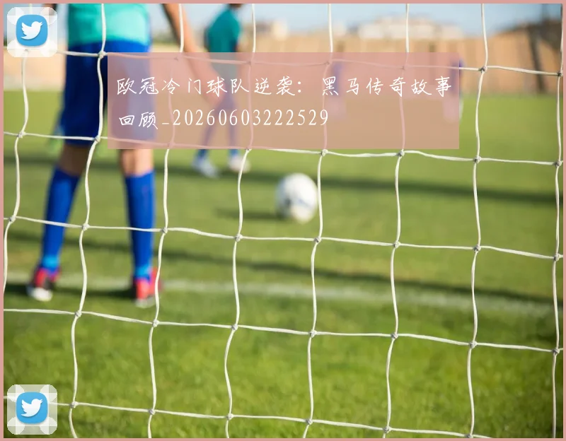 欧冠冷门球队逆袭：黑马传奇故事回顾_20260603222529