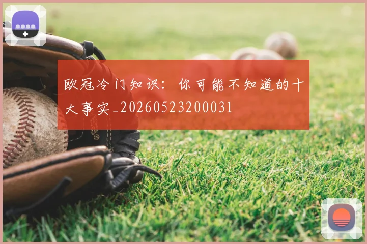 欧冠冷门知识：你可能不知道的十大事实_20260523200031