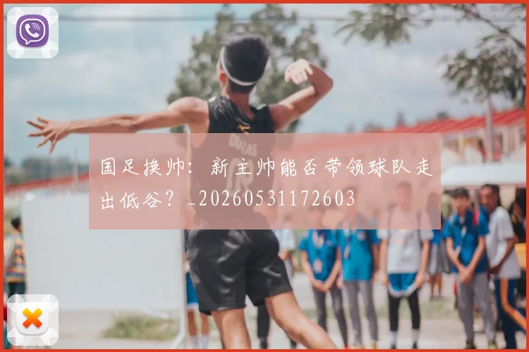 国足换帅:新主帅能否带领球队走出低谷?_20260531172603