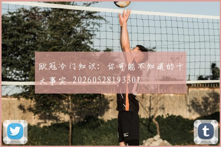 欧冠冷门知识：你可能不知道的十大事实_20260528193301