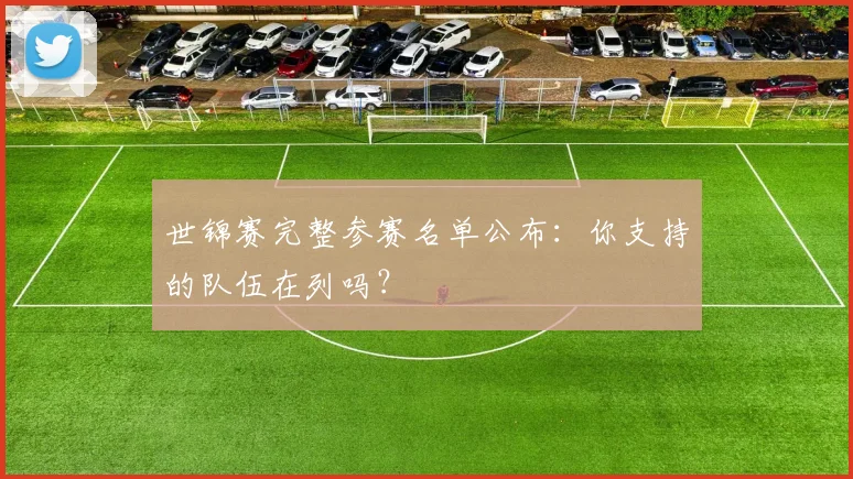 世锦赛完整参赛名单公布：你支持的队伍在列吗？