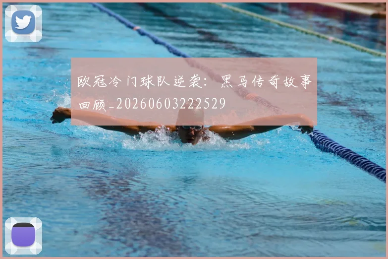 欧冠冷门球队逆袭：黑马传奇故事回顾_20260603222529